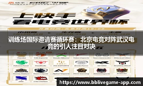 训练场国际邀请赛循环赛：北京电竞对阵武汉电竞的引人注目对决
