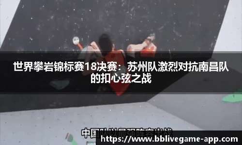 世界攀岩锦标赛18决赛：苏州队激烈对抗南昌队的扣心弦之战